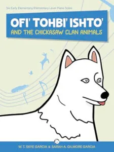 Ofi' Tohbi' Ishto' and the Chickasaw Clan Animals: Six Early Elementary/Elementary Level Piano Solos by W.T. Skye Garcia, Sarah Angeline, and Gilmore Garcia (Chickasaw Press)