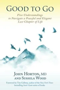 Good to Go: Five Understandings to Navigate a Peaceful and Elegant Last Chapter of Life by John Horton, MD and Sushila Wood (New Insight Press)