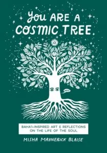 You Are a Cosmic Tree: Baha'i-Inspired Art & Reflections on the Life of the Soul by Misha Maynerick Blaise (Baha'i Publishing)