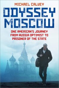 Odyssey Moscow: One American’s Journey from Russia Optimist to Prisoner of the State by Michael Calvey (The History Press)