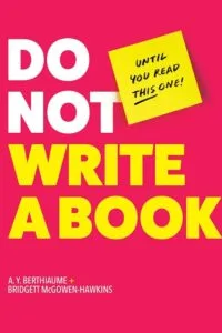 Do Not Write a Book…Until You Read This One by A.Y. Berthiaume and Bridgett McGowen-Hawkins (Press 49)