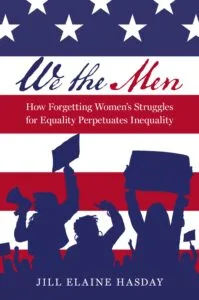 We the Men: How Forgetting Women’s Struggles for Equality Perpetuates Inequality by Jill Elaine Hasday (Oxford University Press)