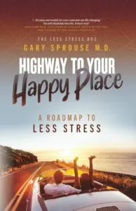 Highway to Your Happy Place A Roadmap to Less Stress by Gary Sprouse, MD (New Outcomes Publishing)
