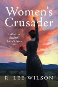 Women’s Crusader: Catharine Beecher’s Untold Story by R. Lee Wilson (Glanderston House)
