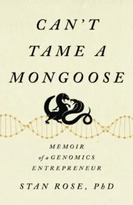 Can’t Tame A Mongoose: Memoir of a Genomics Entrepreneur by Stan Rose, PhD (Miles Pond Press)