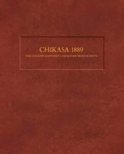 Chikasa 1889: The Collins-Gatschet Chickasaw Manuscripts by Lokosh (Joshua D. Hinson), Samantha Cornelius, Kimberly Johnson, and Juliet Morgan (Chickasaw Press)