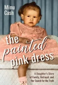 The Painted Pink Dress: A Daughter’s Story of Family, Betrayal, and Her Search for the Truth by Minu Cash(Sandra Jonas Publishing House)