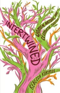 Intertwined: Women, Nature, and Climate Justice by Rebecca Kormos (The New Press)
