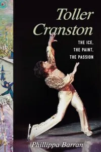 Toller Cranston: Ice, Paint, Passion by Phillippa Cranston Baran (Sutherland House)