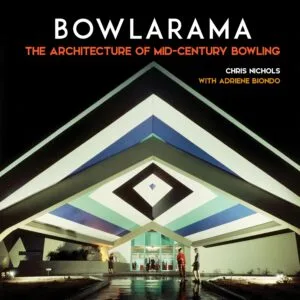 Bowlarama: The Architecture of Mid-Century Bowling by Chris Nichols with Adriene Biondo (Angel City Press at the Los Angeles Public Library)