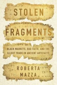 Stolen Fragments: Black Markets, Bad Faith, and the Illicit Trade in Ancient Artefacts by Roberta Mazza (Stanford University Press)