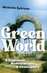 Green World: A Tragicomic Memoir of Love & Shakespeare by Michelle Ephraim (University of Massachusetts Press)