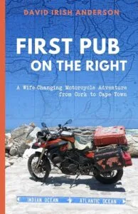 First Pub on the Right: A Wife-Changing Motorcycle Adventure from Cork to Cape Town by David Irish Anderson (Pure Ink Press)