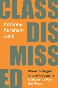 Class Dismissed: When Colleges Ignore Inequality and Students Pay the Price by Anthony Abraham Jack (Princeton University Press)