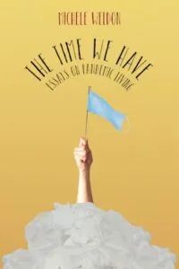 The Time We Have: Essays on Pandemic Living by Michelle Weldon (Northwestern University Press)