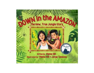 Down in the Amazon: The New, True Jungle Story by Mame Hill; illustrated by Mame Hill and Jorge Tenazoa (Barometer Books, Inc.)