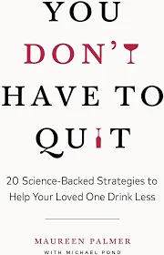 You Don't Have To Quit: 20 Science-Backed Strategies to Help Your Loved One Drink Less by Maureen Palmer (Page Two)