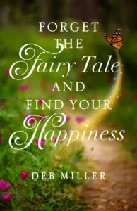 Forget the Fairy Tale and Find Your Happiness by Deb Miller (She Writes Press)