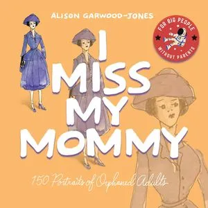 I Miss My Mommy: 150 Portraits of Orphaned Adults by Alison Garwood-Jones (Pen Jar Productions)