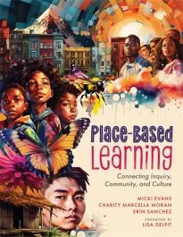Place-Based Learning: Connecting Inquiry, Community, and Culture by Micki Evans, Charity Marcella Moran, and Erin Sanchez (Solution Tree Press)